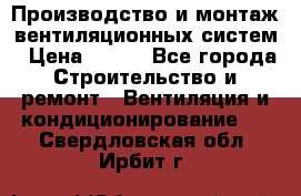Производство и монтаж вентиляционных систем › Цена ­ 100 - Все города Строительство и ремонт » Вентиляция и кондиционирование   . Свердловская обл.,Ирбит г.